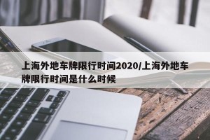 上海外地车牌限行时间2020/上海外地车牌限行时间是什么时候