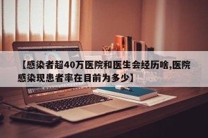 【感染者超40万医院和医生会经历啥,医院感染现患者率在目前为多少】