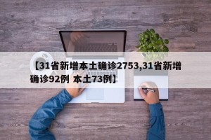【31省新增本土确诊2753,31省新增确诊92例 本土73例】