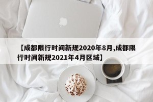 【成都限行时间新规2020年8月,成都限行时间新规2021年4月区域】