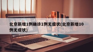 北京新增1例确诊1例无症状(北京新增10例无症状)