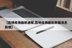 【昆明疫情最新通报,昆明疫情最新数据消息新增】
