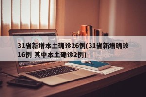 31省新增本土确诊26例(31省新增确诊16例 其中本土确诊2例)