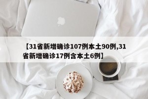【31省新增确诊107例本土90例,31省新增确诊17例含本土6例】