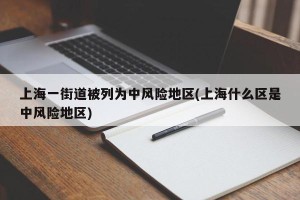 上海一街道被列为中风险地区(上海什么区是中风险地区)