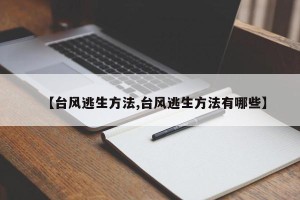 【台风逃生方法,台风逃生方法有哪些】