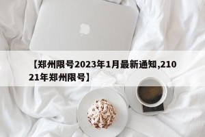 【郑州限号2023年1月最新通知,21021年郑州限号】
