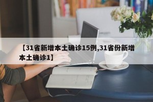 【31省新增本土确诊15例,31省份新增本土确诊1】