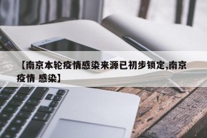 【南京本轮疫情感染来源已初步锁定,南京 疫情 感染】