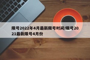 限号2022年4月最新限号时间/限号2021最新限号4月份