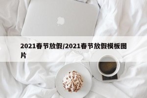 2021春节放假/2021春节放假模板图片