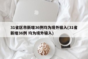 31省区市新增36例均为境外输入(31省新增36例 均为境外输入)