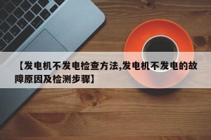 【发电机不发电检查方法,发电机不发电的故障原因及检测步骤】