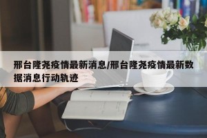 邢台隆尧疫情最新消息/邢台隆尧疫情最新数据消息行动轨迹