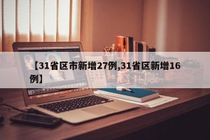 【31省区市新增27例,31省区新增16例】