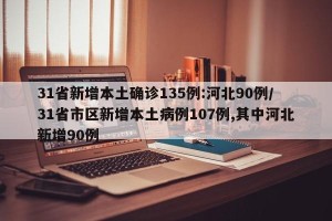31省新增本土确诊135例:河北90例/31省市区新增本土病例107例,其中河北新增90例