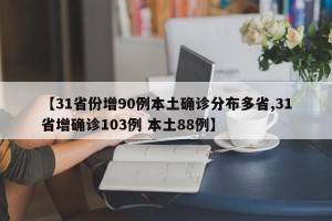 【31省份增90例本土确诊分布多省,31省增确诊103例 本土88例】