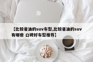 【比较省油的suv车型,比较省油的suv有哪些 口碑好车型推荐】