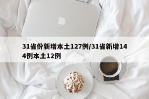 31省份新增本土127例/31省新增144例本土12例