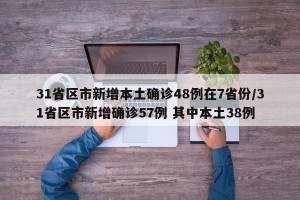 31省区市新增本土确诊48例在7省份/31省区市新增确诊57例 其中本土38例