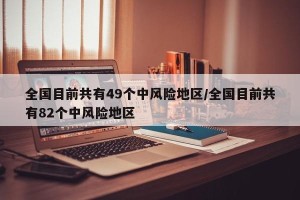全国目前共有49个中风险地区/全国目前共有82个中风险地区