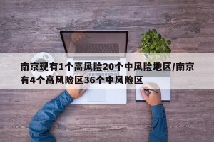 南京现有1个高风险20个中风险地区/南京有4个高风险区36个中风险区