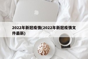 2022年新冠疫情(2022年新冠疫情文件最新)