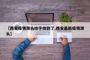 【西安疫情源头终于找到了,西安最新疫情源头】