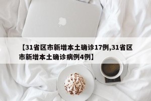 【31省区市新增本土确诊17例,31省区市新增本土确诊病例4例】