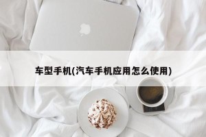 车型手机(汽车手机应用怎么使用)