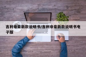 吉利帝豪新款说明书/吉利帝豪新款说明书电子版