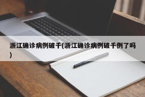 浙江确诊病例破千(浙江确诊病例破千例了吗)