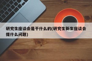 研究生座谈会是干什么的(研究生新生座谈会提什么问题)