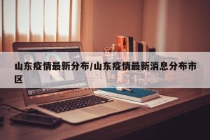 山东疫情最新分布/山东疫情最新消息分布市区