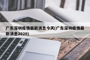 广东深圳疫情最新消息今天(广东深圳疫情最新消息2020)