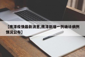 【鹰潭疫情最新消息,鹰潭新增一例确诊病例情况公布】