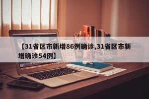 【31省区市新增86例确诊,31省区市新增确诊54例】