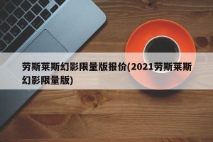 劳斯莱斯幻影限量版报价(2021劳斯莱斯幻影限量版)