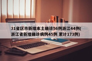 31省区市新增本土确诊56例浙江44例(浙江省新增确诊病例45例 累计173例)