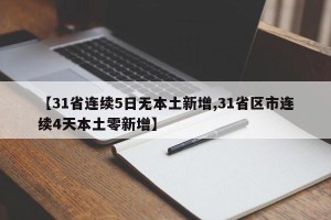 【31省连续5日无本土新增,31省区市连续4天本土零新增】