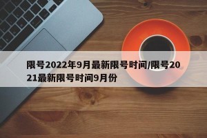 限号2022年9月最新限号时间/限号2021最新限号时间9月份