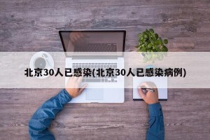 北京30人已感染(北京30人已感染病例)