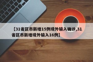 【31省区市新增15例境外输入确诊,31省区市新增境外输入16例】