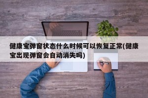 健康宝弹窗状态什么时候可以恢复正常(健康宝出现弹窗会自动消失吗)