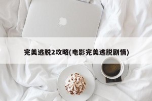 完美逃脱2攻略(电影完美逃脱剧情)