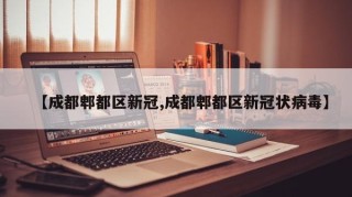 【成都郫都区新冠,成都郫都区新冠状病毒】