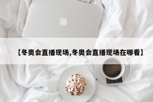【冬奥会直播现场,冬奥会直播现场在哪看】