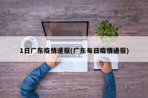 1日广东疫情速报(广东每日疫情通报)