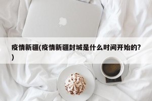 疫情新疆(疫情新疆封城是什么时间开始的?)