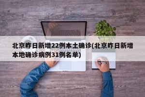 北京昨日新增22例本土确诊(北京昨日新增本地确诊病例31例名单)